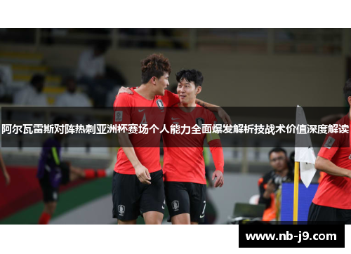 阿尔瓦雷斯对阵热刺亚洲杯赛场个人能力全面爆发解析技战术价值深度解读