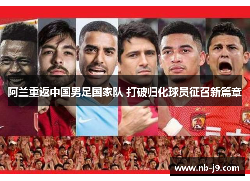 阿兰重返中国男足国家队 打破归化球员征召新篇章