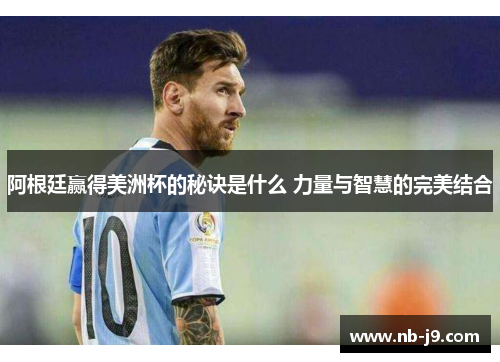 阿根廷赢得美洲杯的秘诀是什么 力量与智慧的完美结合