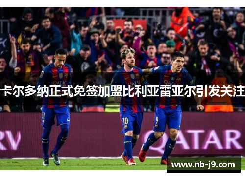 卡尔多纳正式免签加盟比利亚雷亚尔引发关注 卡尔多纳正式免签加盟比利亚雷亚尔引发关注