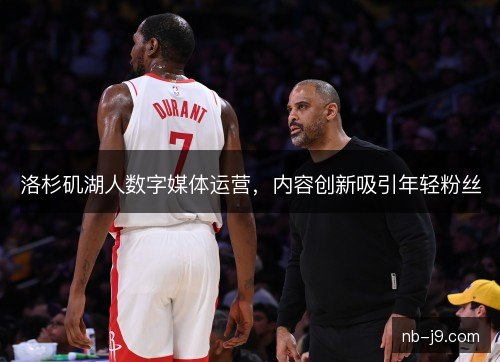 洛杉矶湖人数字媒体运营，内容创新吸引年轻粉丝