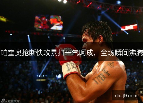 帕奎奥抢断快攻暴扣一气呵成，全场瞬间沸腾
