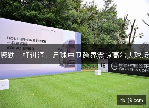聚勒一杆进洞，足球中卫跨界震惊高尔夫球坛