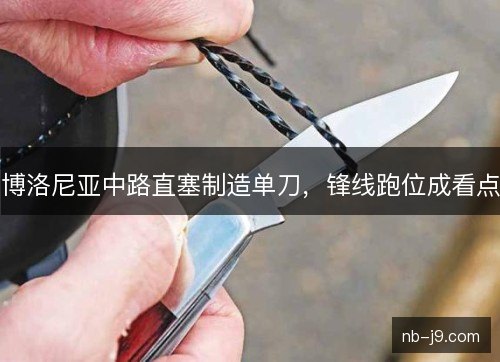 博洛尼亚中路直塞制造单刀,锋线跑位成看点 博洛尼亚中路直塞制造单刀,锋线跑位成看点